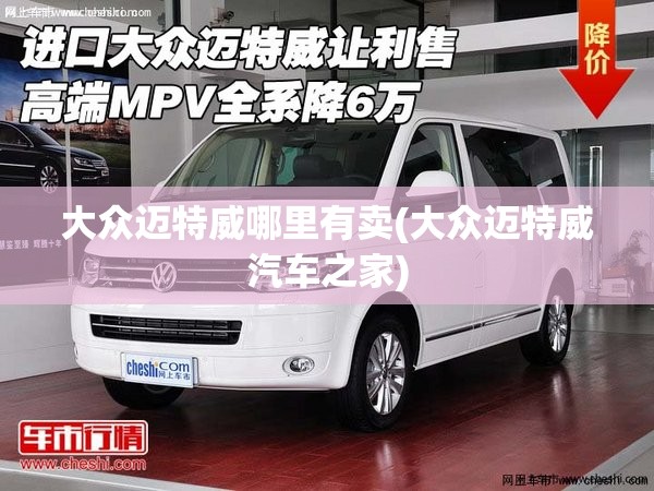 大众迈特威哪里有卖(大众迈特威汽车之家)
