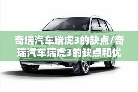 奇瑞汽车瑞虎3的缺点/奇瑞汽车瑞虎3的缺点和优点 奇瑞汽车瑞虎3的缺点/奇瑞汽车瑞虎3的缺点和优点