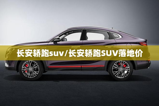 长安轿跑suv/长安轿跑SUV落地价
