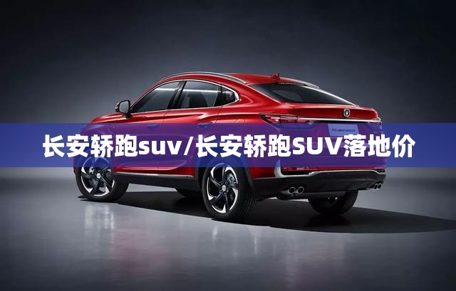 长安轿跑suv/长安轿跑SUV落地价