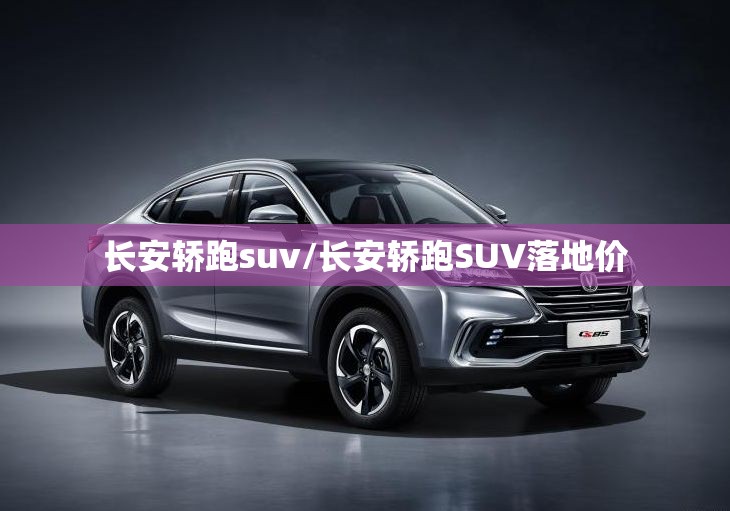 长安轿跑suv/长安轿跑SUV落地价