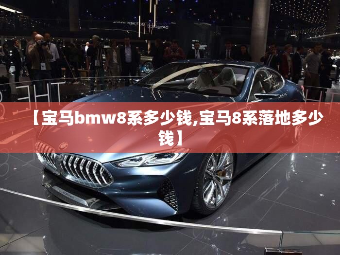 【宝马bmw8系多少钱,宝马8系落地多少钱】
