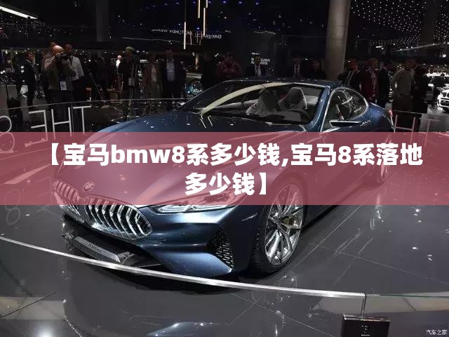 【宝马bmw8系多少钱,宝马8系落地多少钱】