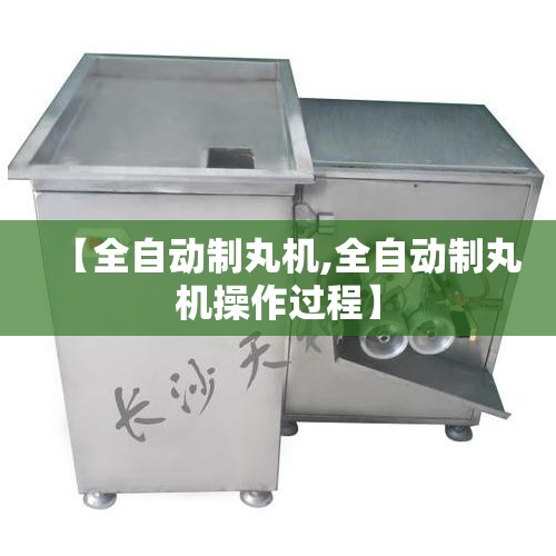 【全自动制丸机,全自动制丸机操作过程】 【全自动制丸机,全自动制丸机操作过程】
