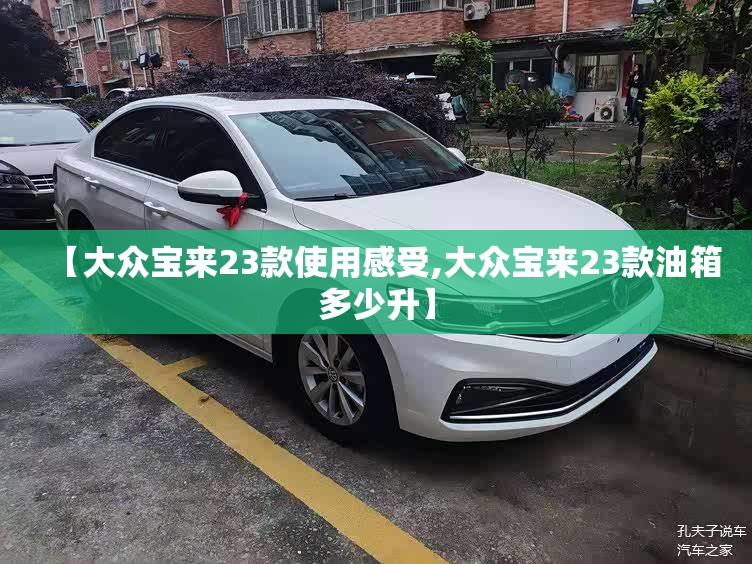【大众宝来23款使用感受,大众宝来23款油箱多少升】 【大众宝来23款使用感受,大众宝来23款油箱多少升】