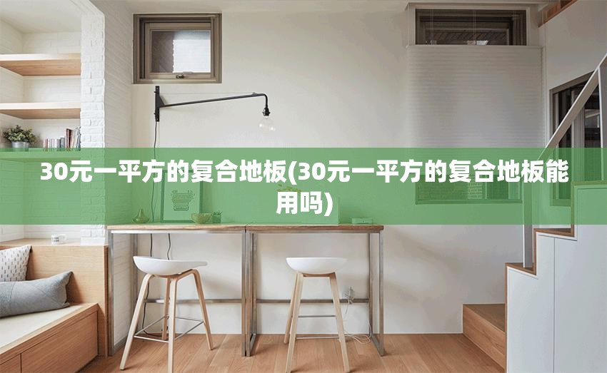 30元一平方的复合地板(30元一平方的复合地板能用吗) 30元一平方的复合地板(30元一平方的复合地板能用吗)