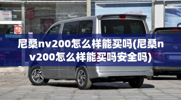 尼桑nv200怎么样能买吗(尼桑nv200怎么样能买吗安全吗) 尼桑nv200怎么样能买吗(尼桑nv200怎么样能买吗安全吗)