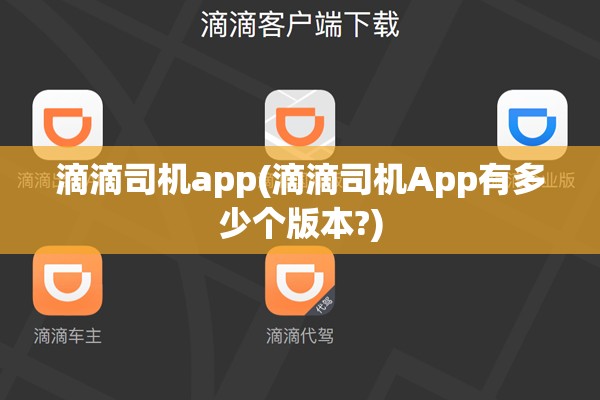 滴滴司机app(滴滴司机App有多少个版本?) 滴滴司机app(滴滴司机App有多少个版本?)