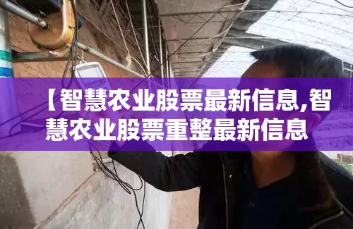 【智慧农业股票最新信息,智慧农业股票重整最新信息】 【智慧农业股票最新信息,智慧农业股票重整最新信息】