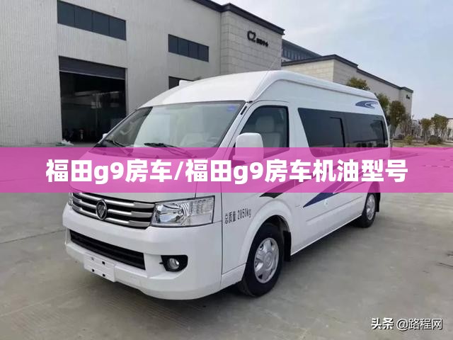 福田g9房车/福田g9房车机油型号 福田g9房车/福田g9房车机油型号