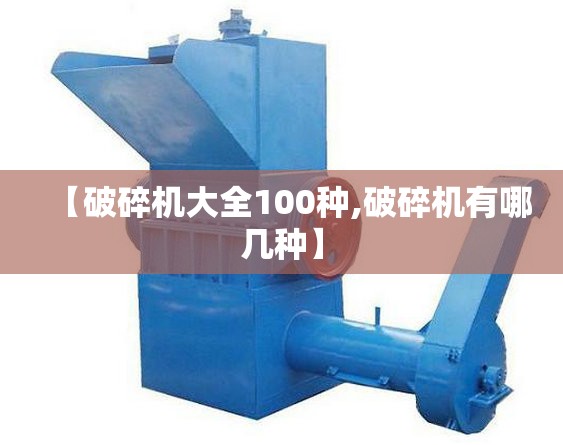 【破碎机大全100种,破碎机有哪几种】