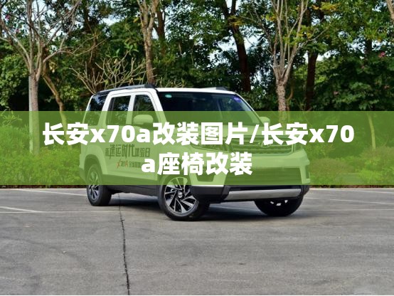 长安x70a改装图片/长安x70a座椅改装