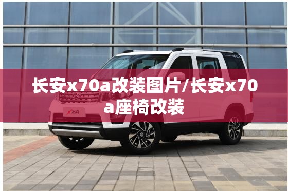 长安x70a改装图片/长安x70a座椅改装