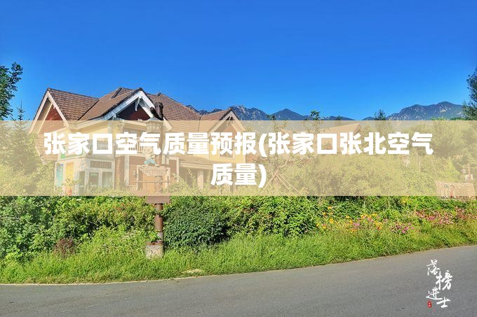 张家口空气质量预报(张家口张北空气质量) 张家口空气质量预报(张家口张北空气质量)