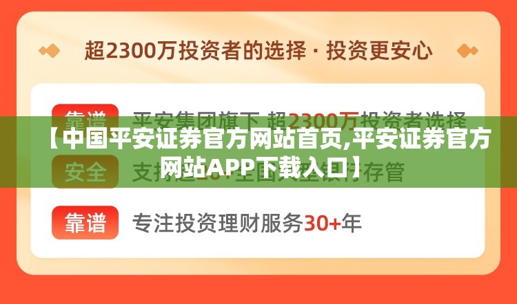 【中国平安证券官方网站首页,平安证券官方网站APP下载入口】