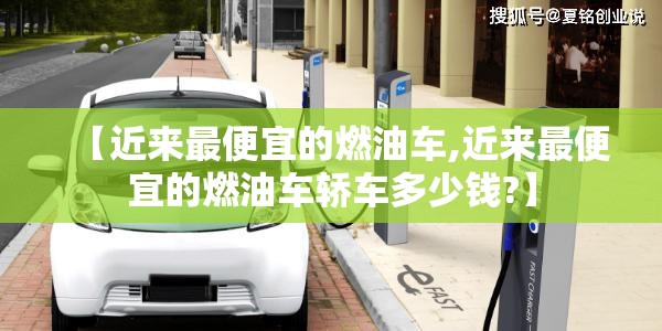 【近来最便宜的燃油车,近来最便宜的燃油车轿车多少钱?】 【近来最便宜的燃油车,近来最便宜的燃油车轿车多少钱?】
