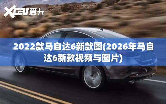 2022款马自达6新款图(2026年马自达6新款视频与图片) 2022款马自达6新款图(2026年马自达6新款视频与图片)