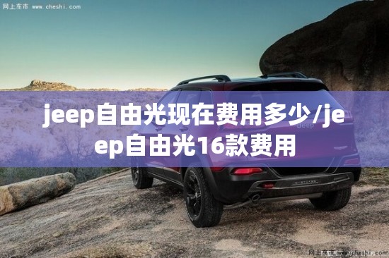 jeep自由光现在费用多少/jeep自由光16款费用 jeep自由光现在费用多少/jeep自由光16款费用