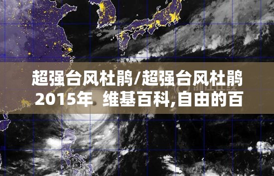 超强台风杜鹃/超强台风杜鹃 2015年 维基百科,自由的百科全书 超强台风杜鹃/超强台风杜鹃 2015年 维基百科,自由的百科全书
