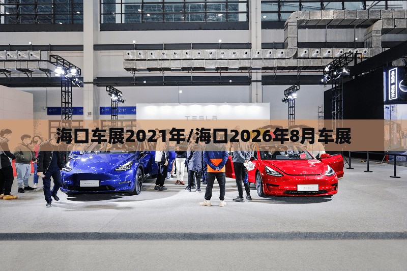 海口车展2021年/海口2026年8月车展