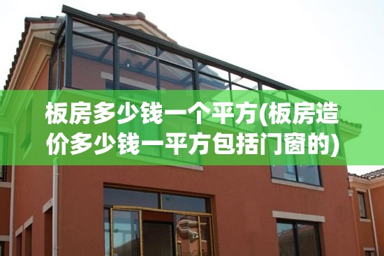 板房多少钱一个平方(板房造价多少钱一平方包括门窗的) 板房多少钱一个平方(板房造价多少钱一平方包括门窗的)