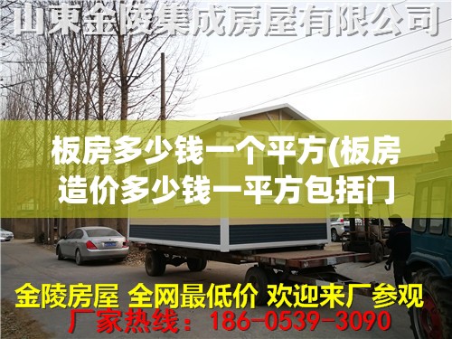 板房多少钱一个平方(板房造价多少钱一平方包括门窗的) 板房多少钱一个平方(板房造价多少钱一平方包括门窗的)