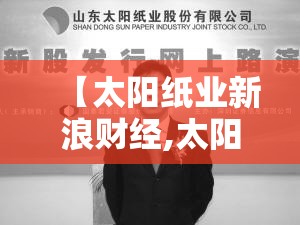 【太阳纸业新浪财经,太阳纸业股票财报】 【太阳纸业新浪财经,太阳纸业股票财报】
