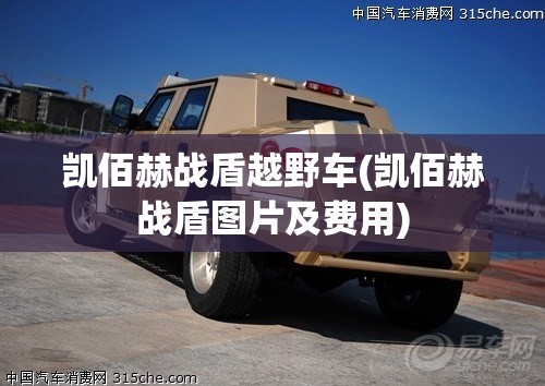 凯佰赫战盾越野车(凯佰赫战盾图片及费用) 凯佰赫战盾越野车(凯佰赫战盾图片及费用)
