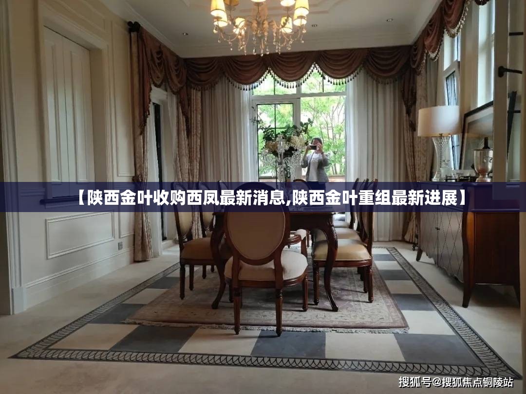 【陕西金叶收购西凤最新消息,陕西金叶重组最新进展】 【陕西金叶收购西凤最新消息,陕西金叶重组最新进展】