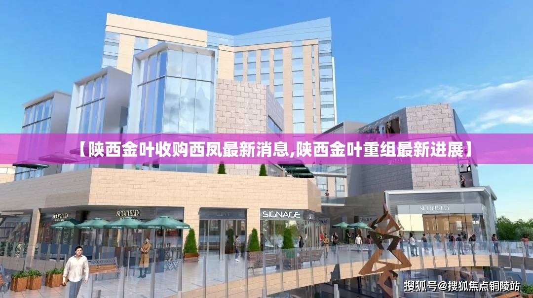 【陕西金叶收购西凤最新消息,陕西金叶重组最新进展】 【陕西金叶收购西凤最新消息,陕西金叶重组最新进展】