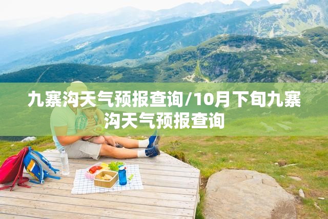 九寨沟天气预报查询/10月下旬九寨沟天气预报查询 九寨沟天气预报查询/10月下旬九寨沟天气预报查询