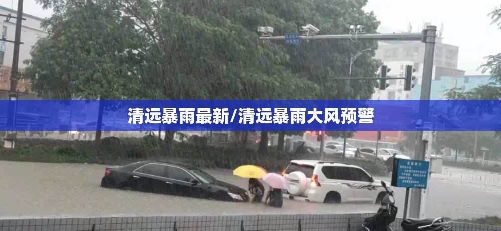 清远暴雨最新/清远暴雨大风预警 清远暴雨最新/清远暴雨大风预警
