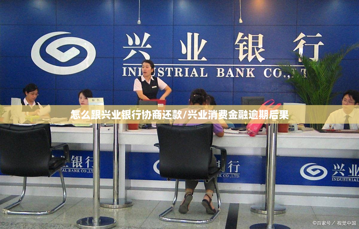 怎么跟兴业银行协商还款/兴业消费金融逾期后果 怎么跟兴业银行协商还款/兴业消费金融逾期后果