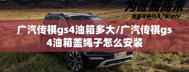 广汽传祺gs4油箱多大/广汽传祺gs4油箱盖绳子怎么安装