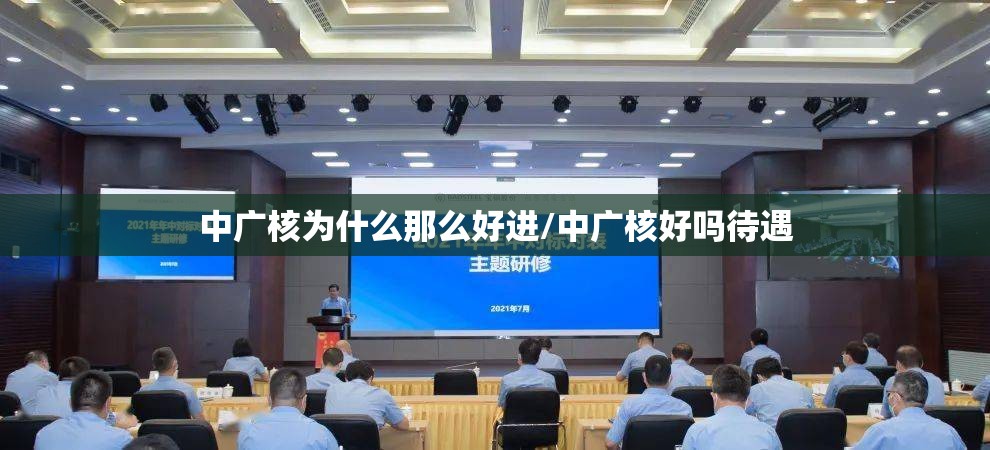 中广核为什么那么好进/中广核好吗待遇 中广核为什么那么好进/中广核好吗待遇