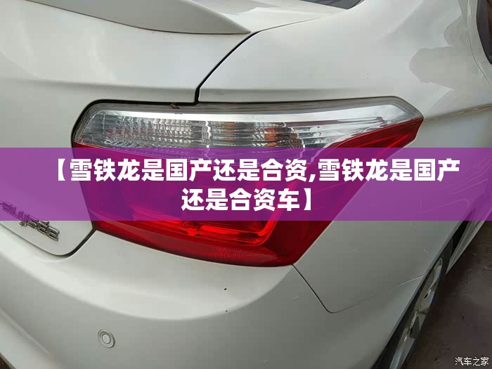 【雪铁龙是国产还是合资,雪铁龙是国产还是合资车】