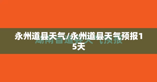 永州道县天气/永州道县天气预报15天 永州道县天气/永州道县天气预报15天