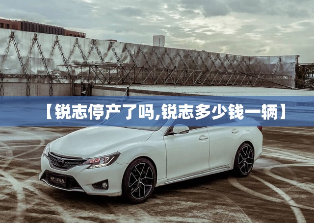 【锐志停产了吗,锐志多少钱一辆】 【锐志停产了吗,锐志多少钱一辆】