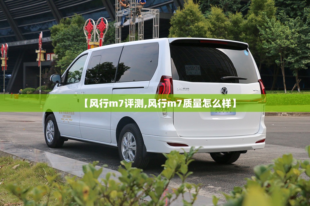 【风行m7评测,风行m7质量怎么样】 【风行m7评测,风行m7质量怎么样】