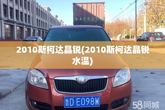 2010斯柯达晶锐(2010斯柯达晶锐水温)