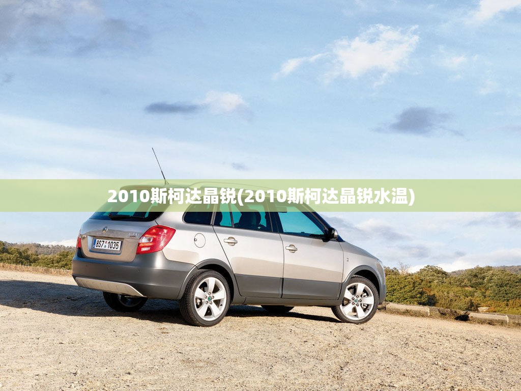 2010斯柯达晶锐(2010斯柯达晶锐水温)
