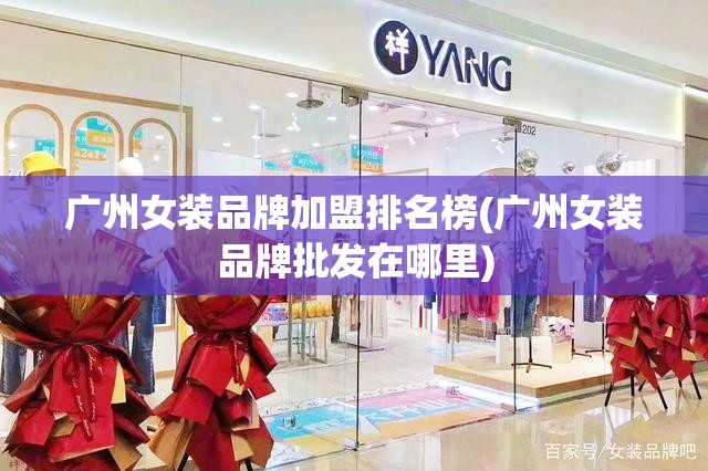 广州女装品牌加盟排名榜(广州女装品牌批发在哪里)