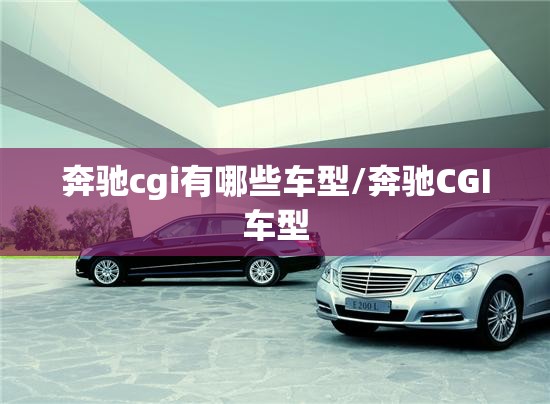 奔驰cgi有哪些车型/奔驰CGI车型 奔驰cgi有哪些车型/奔驰CGI车型