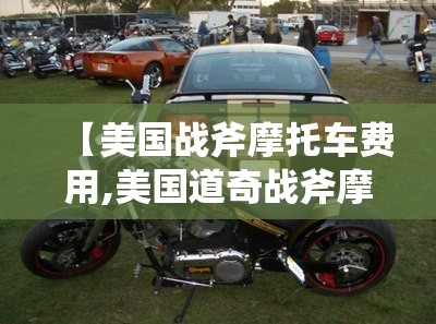 【美国战斧摩托车费用,美国道奇战斧摩托车】 【美国战斧摩托车费用,美国道奇战斧摩托车】