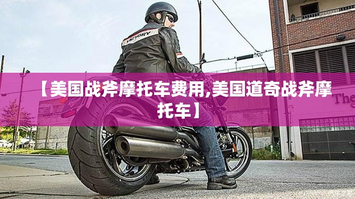 【美国战斧摩托车费用,美国道奇战斧摩托车】 【美国战斧摩托车费用,美国道奇战斧摩托车】