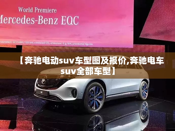 【奔驰电动suv车型图及报价,奔驰电车suv全部车型】 【奔驰电动suv车型图及报价,奔驰电车suv全部车型】