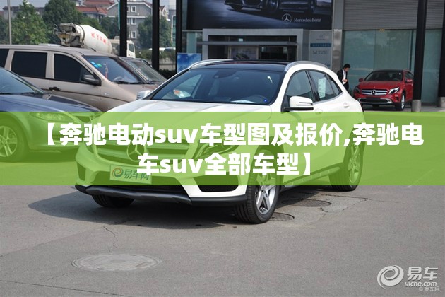 【奔驰电动suv车型图及报价,奔驰电车suv全部车型】 【奔驰电动suv车型图及报价,奔驰电车suv全部车型】