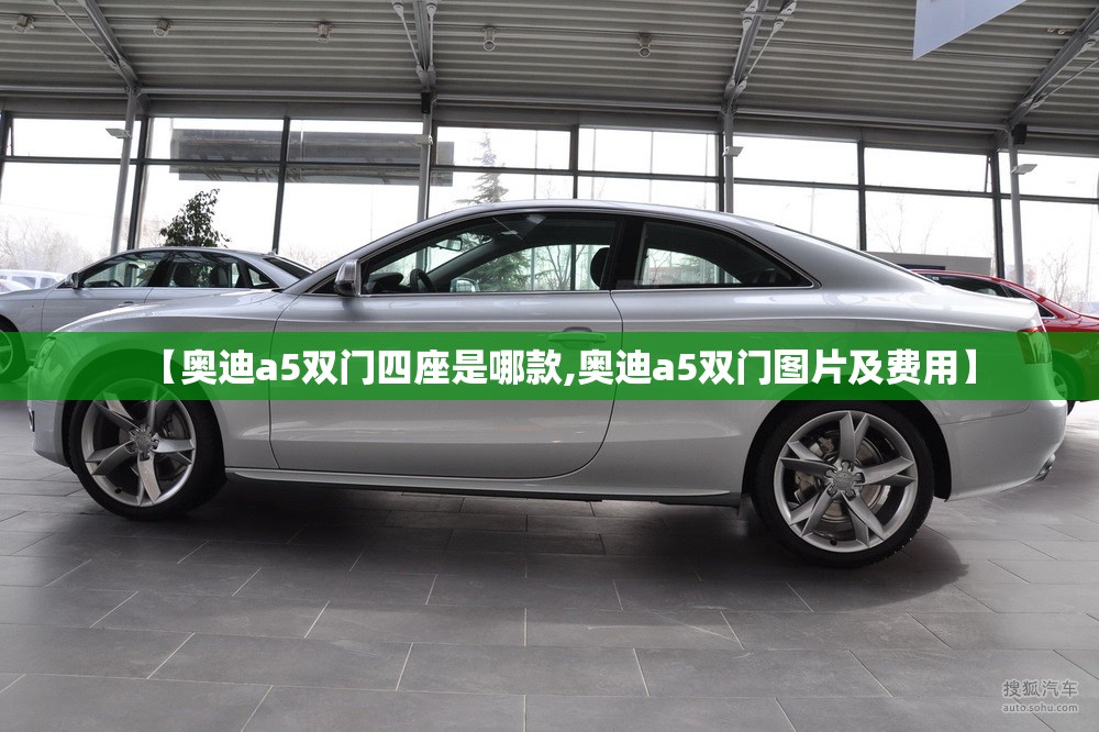 【奥迪a5双门四座是哪款,奥迪a5双门图片及费用】 【奥迪a5双门四座是哪款,奥迪a5双门图片及费用】