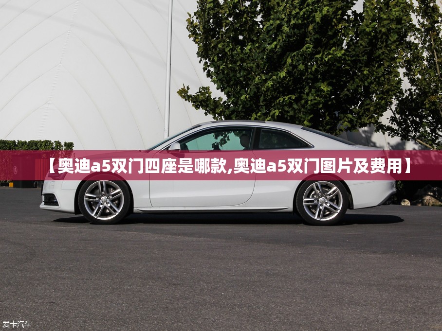 【奥迪a5双门四座是哪款,奥迪a5双门图片及费用】 【奥迪a5双门四座是哪款,奥迪a5双门图片及费用】