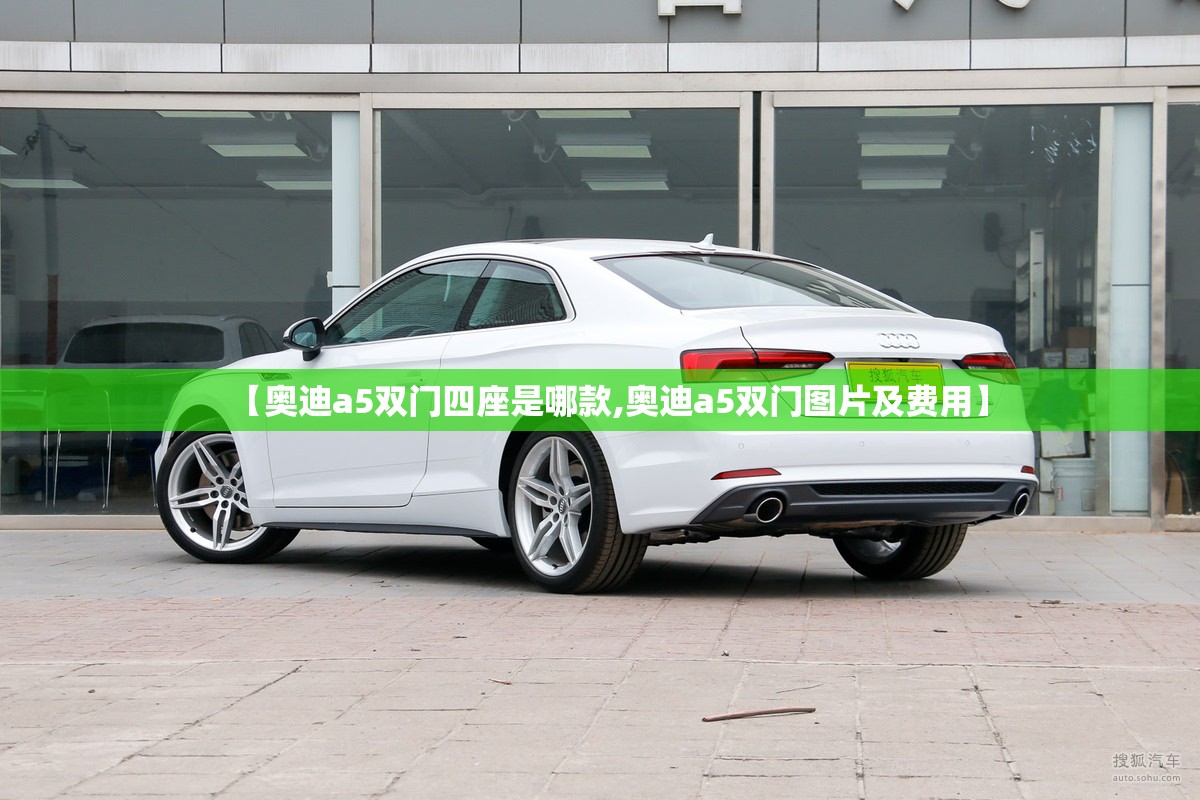 【奥迪a5双门四座是哪款,奥迪a5双门图片及费用】 【奥迪a5双门四座是哪款,奥迪a5双门图片及费用】